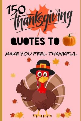 Cover of 150 Thanksgiving Quotes to make you feel thankful