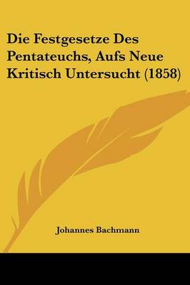 Cover of Die Festgesetze Des Pentateuchs, Aufs Neue Kritisch Untersucht (1858)