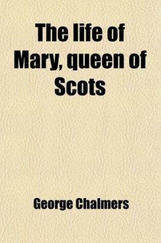 Cover of The Life of Mary, Queen of Scots (Volume 2); Drawn from the State Papers