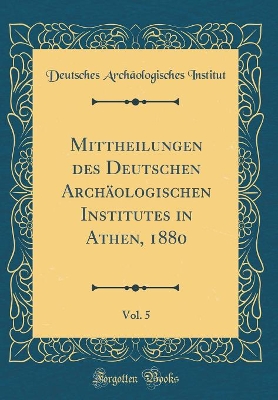 Book cover for Mittheilungen des Deutschen Archäologischen Institutes in Athen, 1880, Vol. 5 (Classic Reprint)