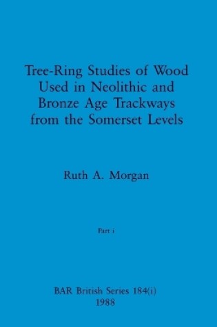 Cover of Tree-Ring Studies of Wood Used in Neolithic and Bronze Age Trackways from the Somerset Levels, Part i