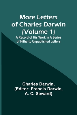 Cover of More Letters of Charles Darwin (Volume 1); A Record of His Work in a Series of Hitherto Unpublished Letters