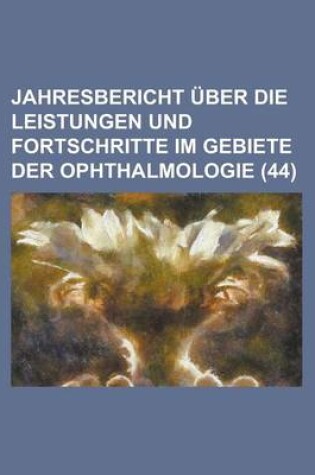 Cover of Jahresuber Icht Uber Die Leistungen Und Fortschritte Im Gebiete Der Ophthalmologie (44)