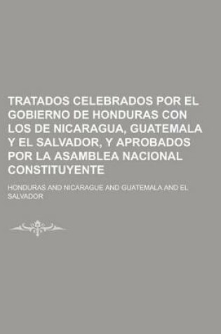 Cover of Tratados Celebrados Por El Gobierno de Honduras Con Los de Nicaragua, Guatemala y El Salvador, y Aprobados Por La Asamblea Nacional Constituyente