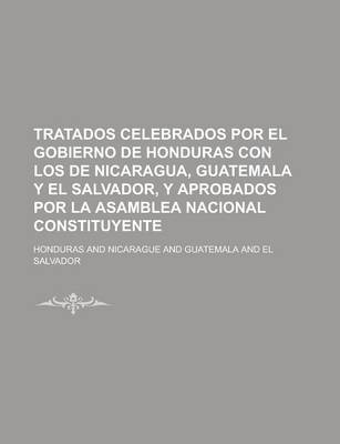 Book cover for Tratados Celebrados Por El Gobierno de Honduras Con Los de Nicaragua, Guatemala y El Salvador, y Aprobados Por La Asamblea Nacional Constituyente