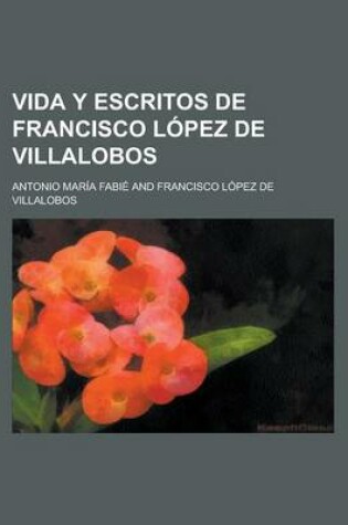 Cover of Vida y Escritos de Francisco Lopez de Villalobos
