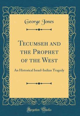 Book cover for Tecumseh and the Prophet of the West: An Historical Israel-Indian Tragedy (Classic Reprint)