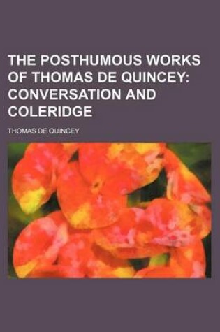 Cover of The Posthumous Works of Thomas de Quincey (Volume 2); Conversation and Coleridge