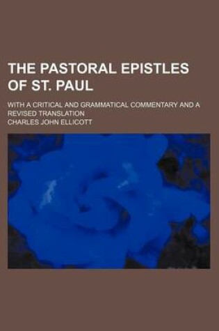 Cover of The Pastoral Epistles of St. Paul; With a Critical and Grammatical Commentary and a Revised Translation