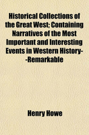 Cover of Historical Collections of the Great West; Containing Narratives of the Most Important and Interesting Events in Western History--Remarkable Individual Adventures--Sketches of Frontier Life--Descriptions of Natural Curiosities to Which Is Appended Historic