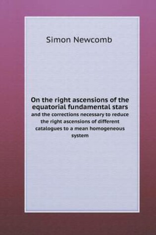 Cover of On the right ascensions of the equatorial fundamental stars and the corrections necessary to reduce the right ascensions of different catalogues to a mean homogeneous system