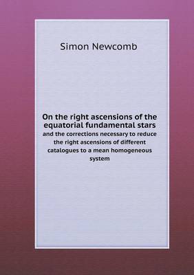 Book cover for On the right ascensions of the equatorial fundamental stars and the corrections necessary to reduce the right ascensions of different catalogues to a mean homogeneous system