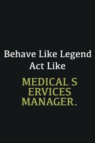 Cover of Behave like Legend Act Like Medical services manager.