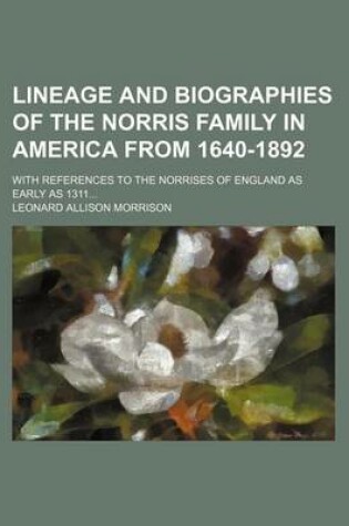 Cover of Lineage and Biographies of the Norris Family in America from 1640-1892; With References to the Norrises of England as Early as 1311...