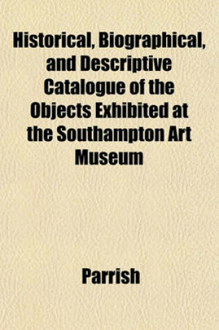 Cover of Historical, Biographical, and Descriptive Catalogue of the Objects Exhibited at the Southampton Art Museum