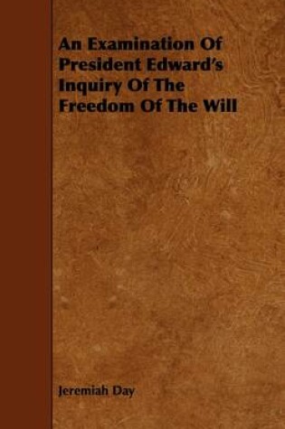 Cover of An Examination Of President Edward's Inquiry Of The Freedom Of The Will