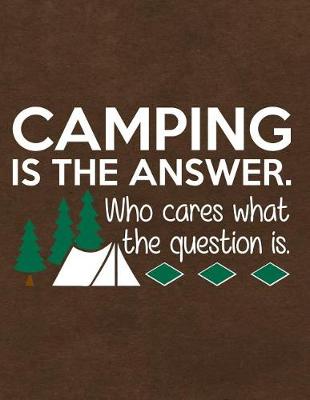 Book cover for Camping Is the Answer Who Cares What the Question Is