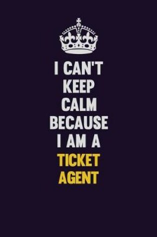 Cover of I Can't Keep Calm Because I Am A Ticket Agent