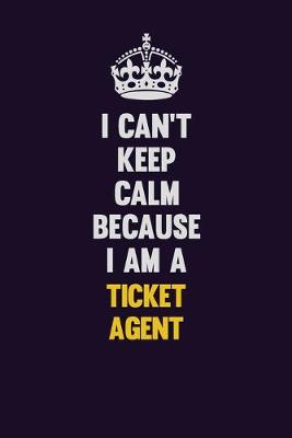 Book cover for I Can't Keep Calm Because I Am A Ticket Agent