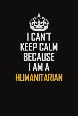 Book cover for I Can't Keep Calm Because I Am A Humanitarian