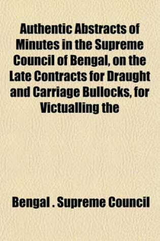 Cover of Authentic Abstracts of Minutes in the Supreme Council of Bengal, on the Late Contracts for Draught and Carriage Bullocks, for Victualling the