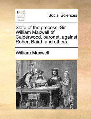 Book cover for State of the Process, Sir William Maxwell of Calderwood, Baronet, Against Robert Baird, and Others.