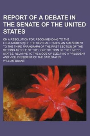 Cover of Report of a Debate in the Senate of the United States; On a Resolution for Recommending to the Legilatures [!] of the Several States, an Amendment to the Third Paragraph of the First Section of the Second Article of the Constitution of the United States,