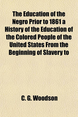 Book cover for The Education of the Negro Prior to 1861 a History of the Education of the Colored People of the United States from the Beginning of Slavery to