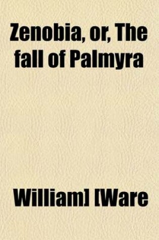 Cover of Zenobia (Volume 1); Or, the Fall of Palmyra. Or, the Fall of Palmyra. an Historical Romance. in Letters of Lucius M. Piso from Palmyra to His Friend Marcus Curtius at Rome