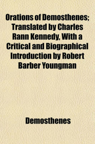 Cover of Orations of Demosthenes; Translated by Charles Rann Kennedy, with a Critical and Biographical Introduction by Robert Barber Youngman