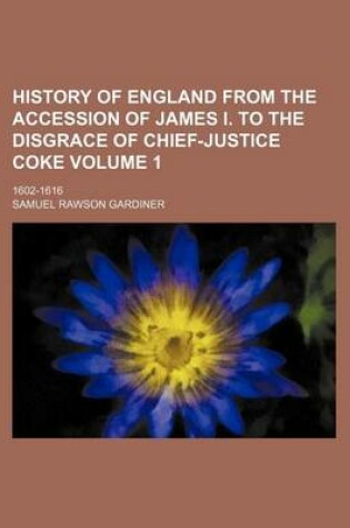 Cover of History of England from the Accession of James I. to the Disgrace of Chief-Justice Coke Volume 1; 1602-1616