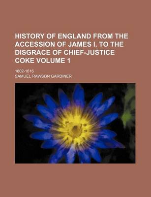 Book cover for History of England from the Accession of James I. to the Disgrace of Chief-Justice Coke Volume 1; 1602-1616