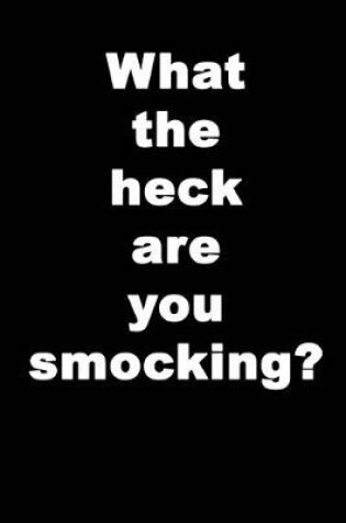 Cover of What The Heck Are You Smocking?