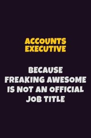 Cover of Accounts Executive, Because Freaking Awesome Is Not An Official Job Title