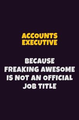 Book cover for Accounts Executive, Because Freaking Awesome Is Not An Official Job Title