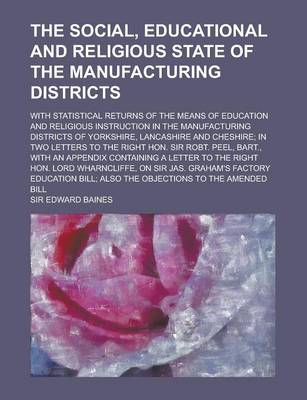 Book cover for The Social, Educational and Religious State of the Manufacturing Districts; With Statistical Returns of the Means of Education and Religious Instruction in the Manufacturing Districts of Yorkshire, Lancashire and Cheshire; In Two Letters