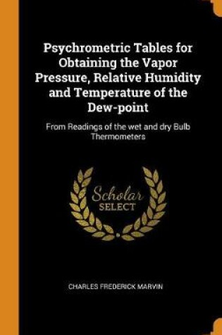 Cover of Psychrometric Tables for Obtaining the Vapor Pressure, Relative Humidity and Temperature of the Dew-Point