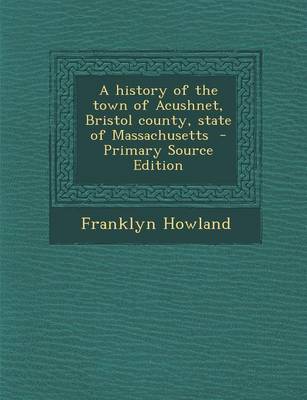 Book cover for A History of the Town of Acushnet, Bristol County, State of Massachusetts - Primary Source Edition