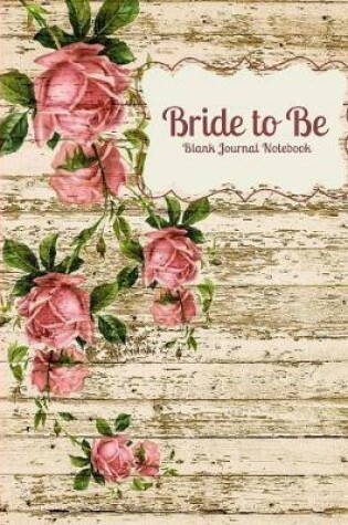 Cover of Bride to Be Shabby Chic Vintage Rose Blank Journal Notebook