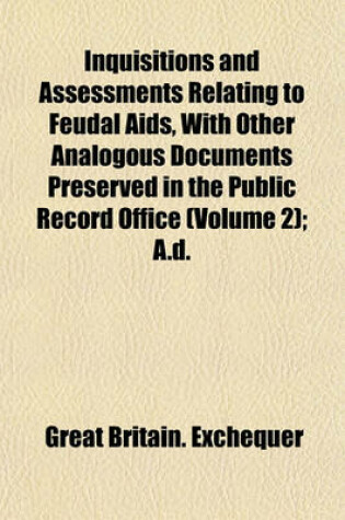 Cover of Inquisitions and Assessments Relating to Feudal AIDS, with Other Analogous Documents Preserved in the Public Record Office (Volume 2); A.D.