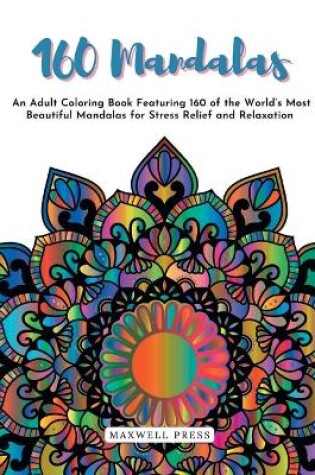 Cover of 160 Mandalas An An Adult Coloring Book Featuring 160 of the World's Most Beautiful Mandalas for Stress Relief and Relaxation