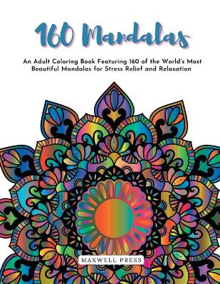 Cover of 160 Mandalas An An Adult Coloring Book Featuring 160 of the World's Most Beautiful Mandalas for Stress Relief and Relaxation