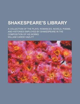 Book cover for Shakespeare's Library; A Collection of the Plays, Romances, Novels, Poems, and Histories Employed by Shakespeare in the Composition of His Works