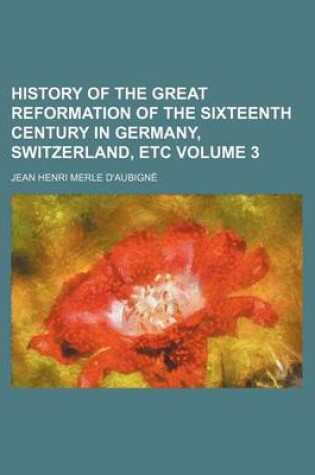 Cover of History of the Great Reformation of the Sixteenth Century in Germany, Switzerland, Etc Volume 3