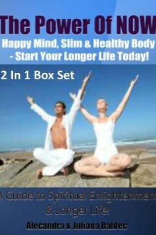 Cover of The Power of Now: Happy Mind, Slim & Healthy Body - Start Your Longer Life Today! a Guide to Spiritual Enlightenment & Longer Life! - 2 in 1 Box Set