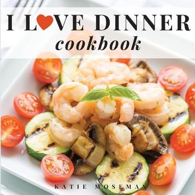 Book cover for I Love Dinner Cookbook