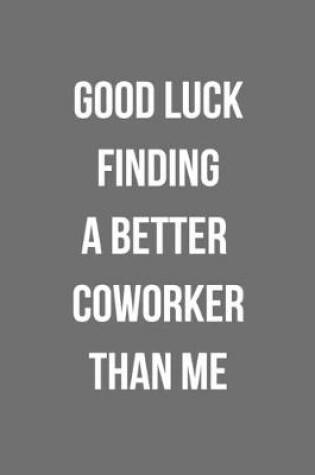 Cover of Good Luck Finding A Better Coworker Than Me