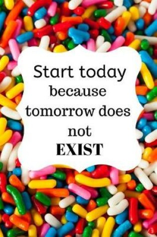 Cover of Start today because tomorrow does not EXIST