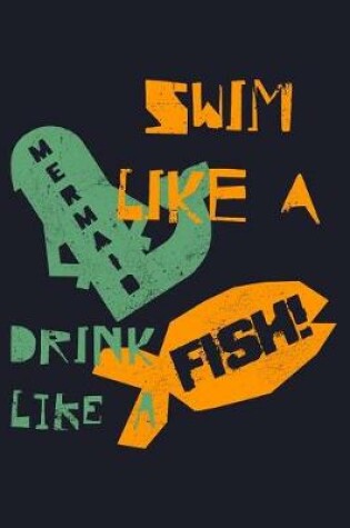 Cover of Swim Like a Mermaid Drink Like a Fish!