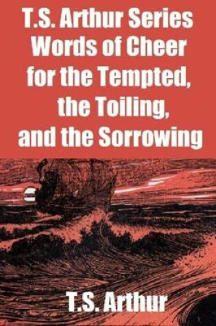Cover of T.S. Arthur Series: Words of Cheer for the Tempted, the Toiling, and the Sorrowing